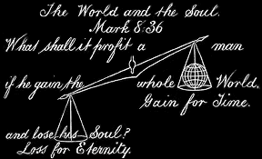 What shall it profit a man if he shall gain the whole world and lose his own soul! Mark viii. 36